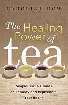 The Healing Power of Tea- Simple Tea & Tisanes to Remedy and Rejuvenate Your Health by Caroline Dow
