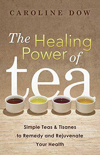 The Healing Power of Tea- Simple Tea & Tisanes to Remedy and Rejuvenate Your Health by Caroline Dow